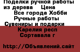  Поделки ручной работы из дерева  › Цена ­ 3-15000 - Все города Хобби. Ручные работы » Сувениры и подарки   . Карелия респ.,Сортавала г.